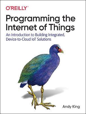 Programming the Internet of Things: An Introduction to Building Integrated, Device-to-Cloud IoT Solutions - Andrew King - cover
