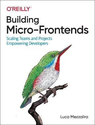 Building Micro-Frontends: Scaling Teams and Projects Empowering Developers - Luca Mezzalira - cover
