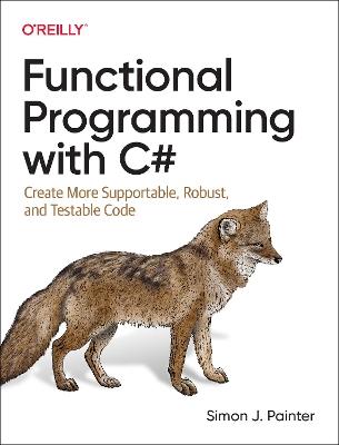 Functional Programming with C#: Create More Supportable, Robust, and Testable Code - Simon Painter - cover