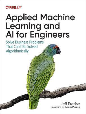 Applied Machine Learning and AI for Engineers: Solve Business Problems That Can't Be Solved Algorithmically - Jeff Prosise - cover