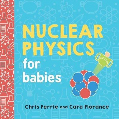 Nuclear Physics for Babies - Cara Florance,Chris Ferrie - cover