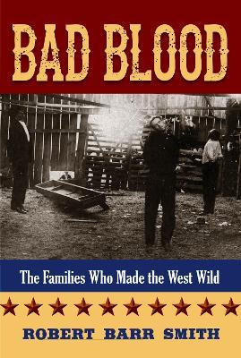 Bad Blood: The Families Who Made the West Wild - Robert Barr Smith - cover