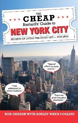 The Cheap Bastard's (R) Guide to New York City: Secrets of Living the Good Life--For Less! - Ashley Wren Collins,Rob Grader - cover
