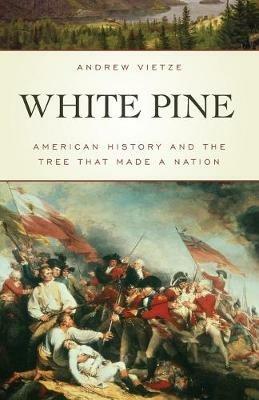 White Pine: American History and the Tree that Made a Nation - Andrew Vietze - cover