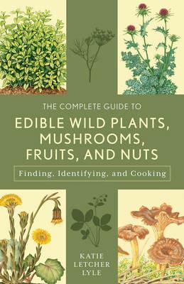 The Complete Guide to Edible Wild Plants, Mushrooms, Fruits, and Nuts: Finding, Identifying, and Cooking - Katie Letcher Lyle - cover