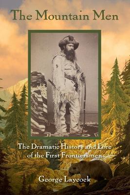 The Mountain Men: The Dramatic History And Lore Of The First Frontiersmen - George Laycock - cover