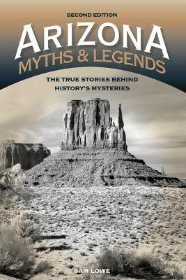 Arizona Myths and Legends: The True Stories behind History's Mysteries - Sam Lowe - cover