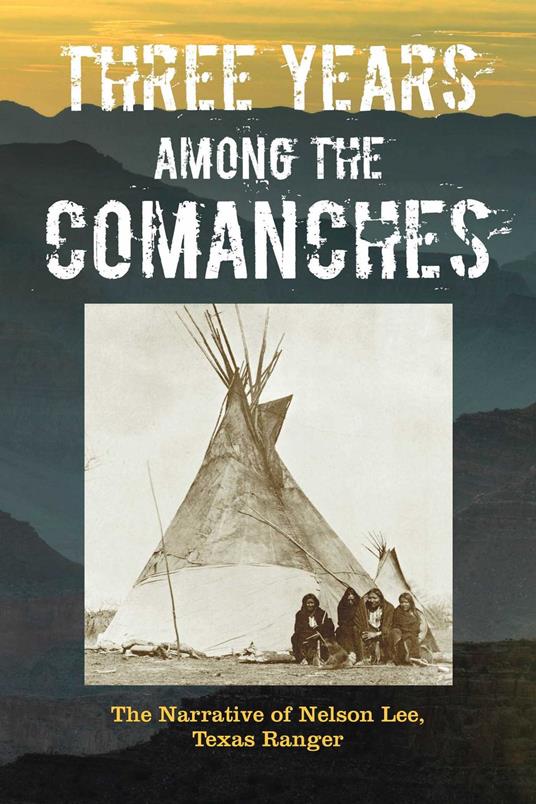 Three Years Among the Comanches: The Narrative of Nelson Lee, Texas Ranger