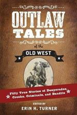 Outlaw Tales of the Old West: Fifty True Stories of Desperados, Crooks, Criminals, and Bandits