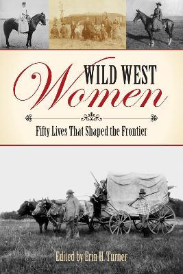 Wild West Women: Fifty Lives That Shaped the Frontier - cover