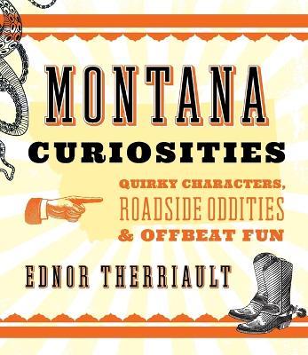 Montana Curiosities: Quirky Characters, Roadside Oddities & Offbeat Fun - Ednor Therriault - cover