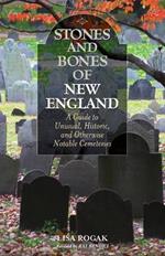 Stones and Bones of New England: A Guide To Unusual, Historic, and Otherwise Notable Cemeteries