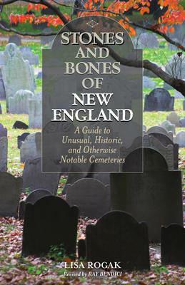 Stones and Bones of New England: A Guide To Unusual, Historic, and Otherwise Notable Cemeteries - Lisa Rogak - cover