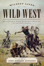 Wildest Lives of the Wild West: America through the Words of Wild Bill Hickok, Billy the Kid, and Other Famous Westerners