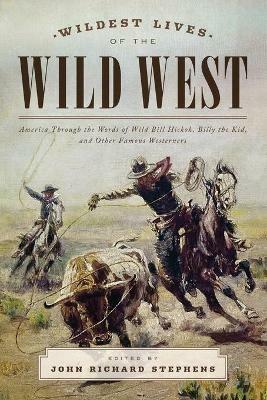 Wildest Lives of the Wild West: America through the Words of Wild Bill Hickok, Billy the Kid, and Other Famous Westerners - John Richard Stephens - cover