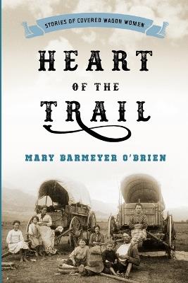 Heart of the Trail: Stories of Covered Wagon Women - Mary Barmeyer O'Brien - cover