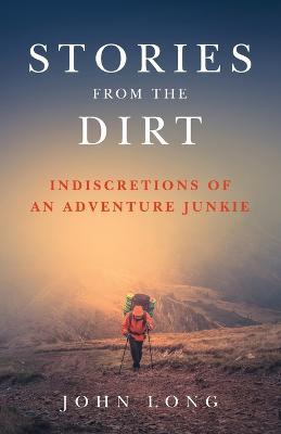 Stories from the Dirt: Indiscretions of an Adventure Junkie - John Long - cover