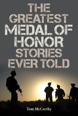 The Greatest Medal of Honor Stories Ever Told - Tom McCarthy - cover