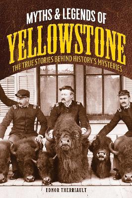 Myths and Legends of Yellowstone: The True Stories behind History’s Mysteries - Ednor Therriault - cover