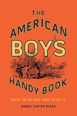 The American Boy's Handy Book: What to Do and How to Do It - Daniel Carter Beard - cover