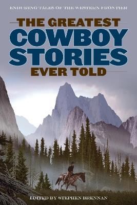 The Greatest Cowboy Stories Ever Told: Enduring Tales Of The Western Frontier - cover