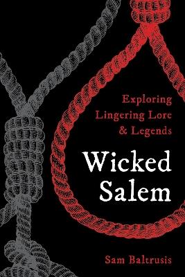 Wicked Salem: Exploring Lingering Lore and Legends - Sam Baltrusis - cover