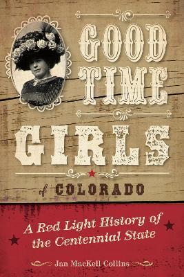 Good Time Girls of Colorado: A Red-Light History of the Centennial State - Jan MacKell Collins - cover