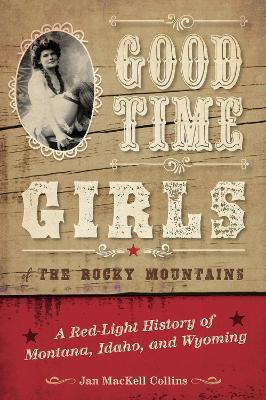 Good Time Girls of the Rocky Mountains: A Red-Light History of Montana, Idaho, and Wyoming - Jan MacKell Collins - cover