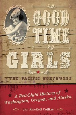 Good Time Girls of the Pacific Northwest: A Red-Light History of Washington, Oregon, and Alaska - Jan MacKell Collins - cover
