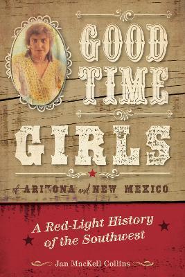 Good Time Girls of Arizona and New Mexico: A Red-Light History of the American Southwest - Jan MacKell Collins - cover