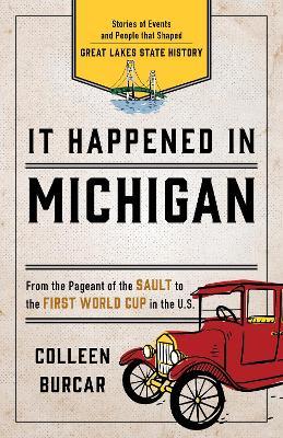 It Happened in Michigan: Stories of Events and People that Shaped Great Lakes State History - Colleen Burcar - cover