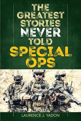 The Greatest Stories Never Told: Special Ops - Laurence J. Yadon - cover