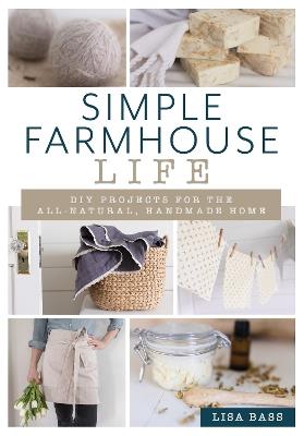 Simple Farmhouse Life: DIY Projects for the All-Natural, Handmade Home - Lisa Bass - cover