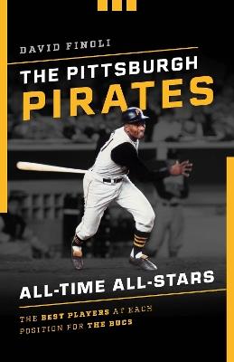The Pittsburgh Pirates All-Time All-Stars: The Best Players at Each Position for the Bucs - David Finoli - cover