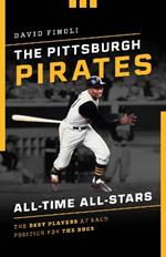 The Pittsburgh Pirates All-Time All-Stars: The Best Players at Each Position for the Bucs