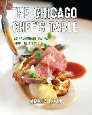 The Chicago Chef's Table: Extraordinary Recipes from the Windy City - Amelia Levin - cover