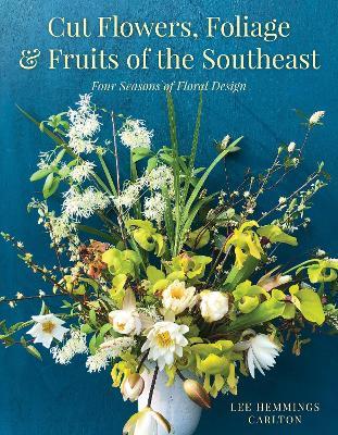 Cut Flowers, Foliage and Fruits of the Southeast: Four Seasons of Floral Design - Lee Hemmings Carlton - cover