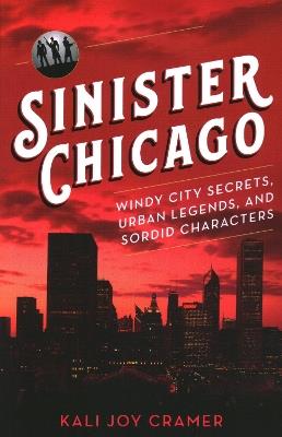 Sinister Chicago: Windy City Secrets, Urban Legends, and Sordid Characters - Kali Joy Cramer - cover