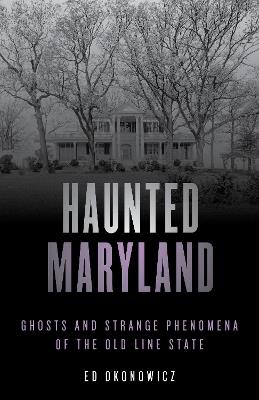 Haunted Maryland: Ghosts and Strange Phenomena of the Old Line State - Ed Okonowicz - cover