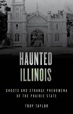 Haunted Illinois: Ghosts and Strange Phenomena of the Prairie State - Troy Taylor - cover