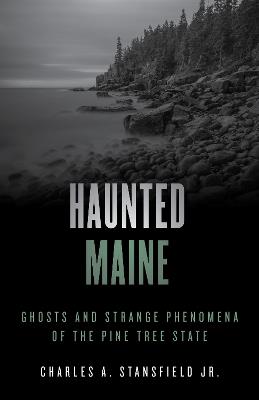 Haunted Maine: Ghosts and Strange Phenomena of the Pine Tree State - Charles A. Stansfield - cover