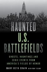 Haunted U.S. Battlefields: Ghosts, Hauntings, and Eerie Events from America's Fields of Honor