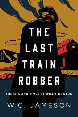 The Last Train Robber: The Life and Times of Willis Newton - W.C. Jameson - cover