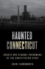 Haunted Connecticut: Ghosts and Strange Phenomena of the Constitution State