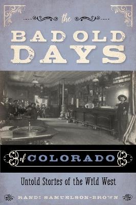 The Bad Old Days of Colorado: Untold Stories of the Wild West - Randi Samuelson-Brown - cover