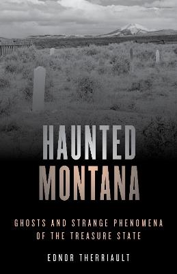 Haunted Montana: Ghosts and Strange Phenomena of the Treasure State - Ednor Therriault - cover