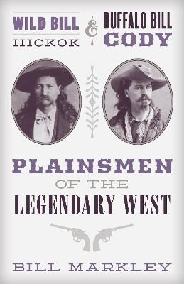 Wild Bill Hickok and Buffalo Bill Cody: Plainsmen of the Legendary West - Bill Markley - cover