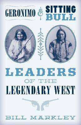 Geronimo and Sitting Bull: Leaders of the Legendary West - Bill Markley - cover