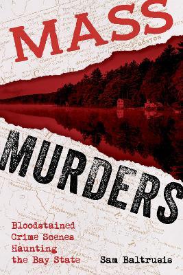 Mass Murders: Bloodstained Crime Scenes Haunting the Bay State - Sam, Baltrusis - cover