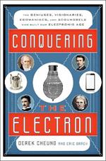 Conquering the Electron: The Geniuses, Visionaries, Egomaniacs, and Scoundrels Who Built Our Electronic Age